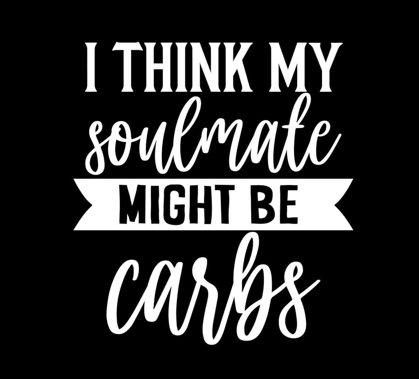 I Think My Soulmate Might BE Carbs Vinyl Sticker | 5" by 4.5" | White Vinyl